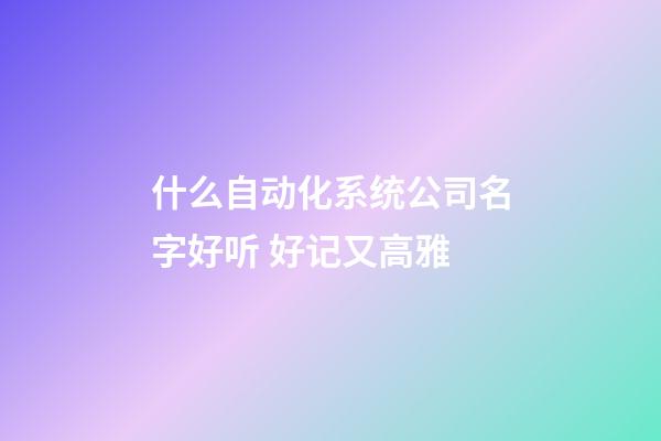 什么自动化系统公司名字好听 好记又高雅-第1张-公司起名-玄机派